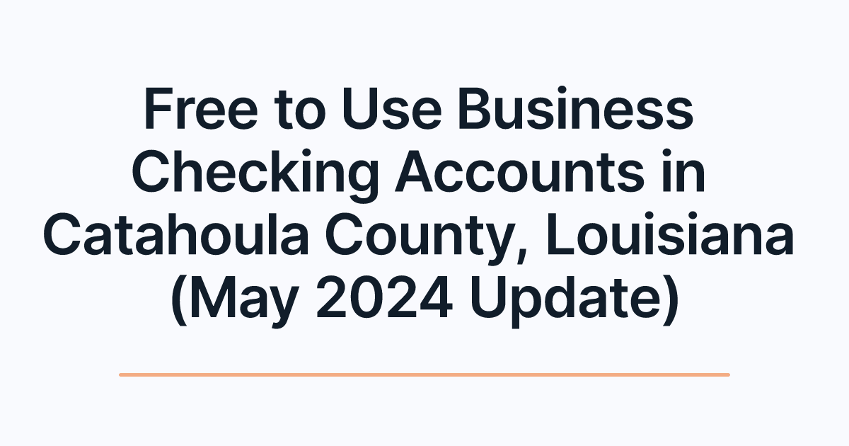 Free to Use Business Checking Accounts in Catahoula County, Louisiana (May 2024 Update)